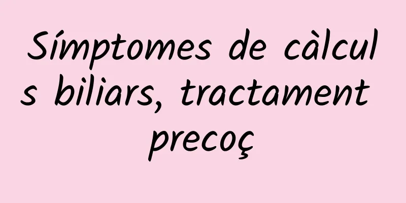 Símptomes de càlculs biliars, tractament precoç