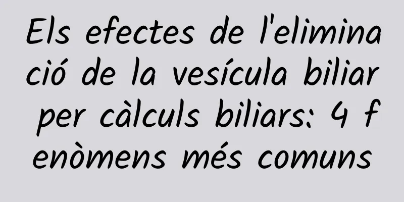 Els efectes de l'eliminació de la vesícula biliar per càlculs biliars: 4 fenòmens més comuns