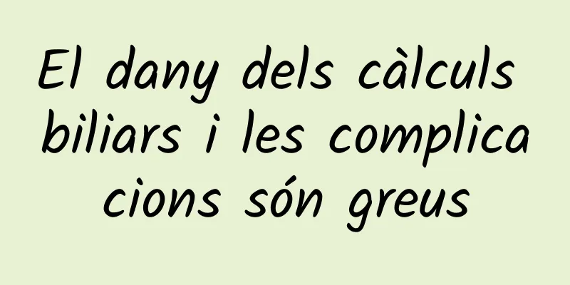 El dany dels càlculs biliars i les complicacions són greus