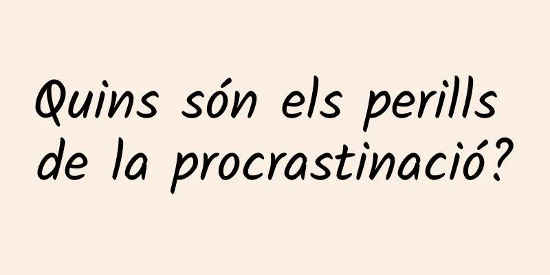 Quins són els perills de la procrastinació?