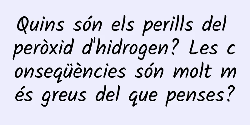 Quins són els perills del peròxid d'hidrogen? Les conseqüències són molt més greus del que penses?