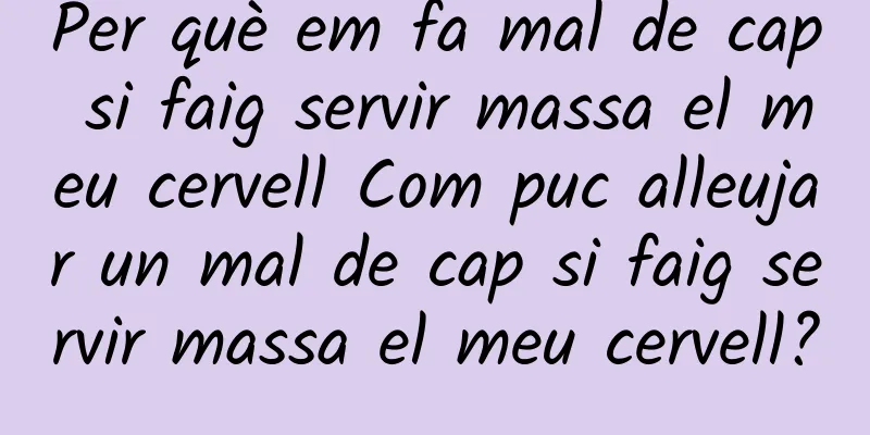 Per què em fa mal de cap si faig servir massa el meu cervell Com puc alleujar un mal de cap si faig servir massa el meu cervell?