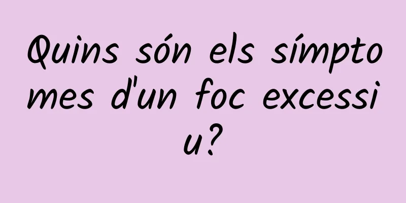 Quins són els símptomes d'un foc excessiu?