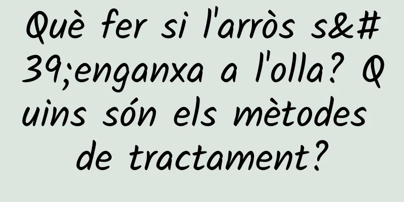 Què fer si l'arròs s'enganxa a l'olla? Quins són els mètodes de tractament?