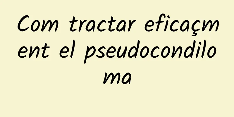 Com tractar eficaçment el pseudocondiloma