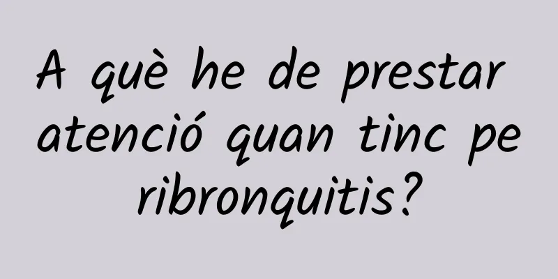 A què he de prestar atenció quan tinc peribronquitis?