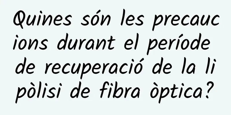 Quines són les precaucions durant el període de recuperació de la lipòlisi de fibra òptica?