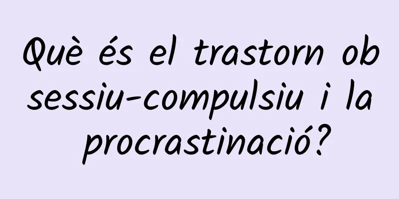 Què és el trastorn obsessiu-compulsiu i la procrastinació?
