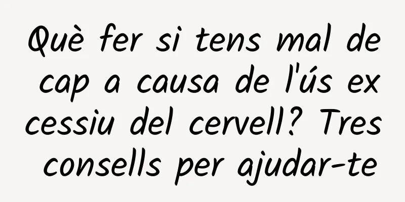 Què fer si tens mal de cap a causa de l'ús excessiu del cervell? Tres consells per ajudar-te