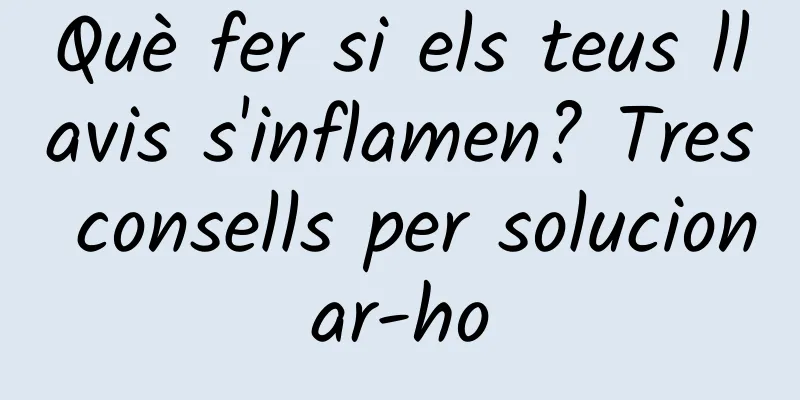 Què fer si els teus llavis s'inflamen? Tres consells per solucionar-ho