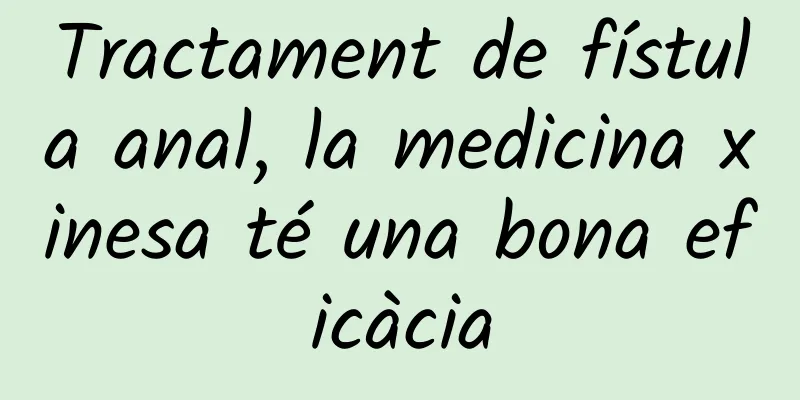 Tractament de fístula anal, la medicina xinesa té una bona eficàcia