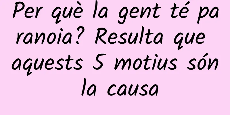 Per què la gent té paranoia? Resulta que aquests 5 motius són la causa
