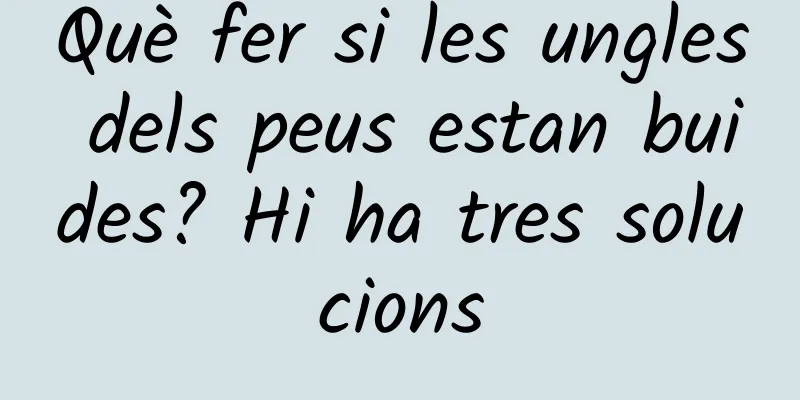Què fer si les ungles dels peus estan buides? Hi ha tres solucions