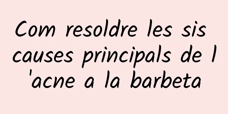 Com resoldre les sis causes principals de l'acne a la barbeta