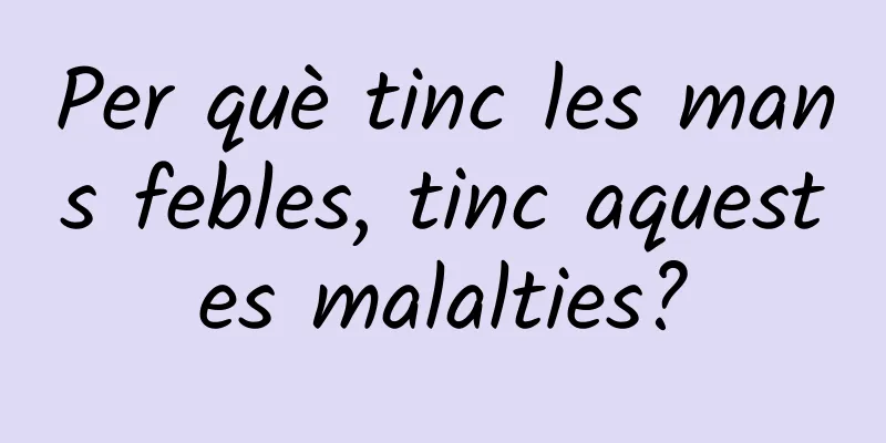 Per què tinc les mans febles, tinc aquestes malalties?