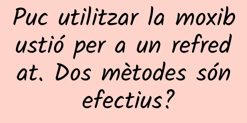 Puc utilitzar la moxibustió per a un refredat. Dos mètodes són efectius?