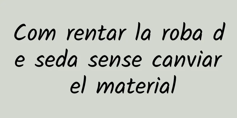 Com rentar la roba de seda sense canviar el material