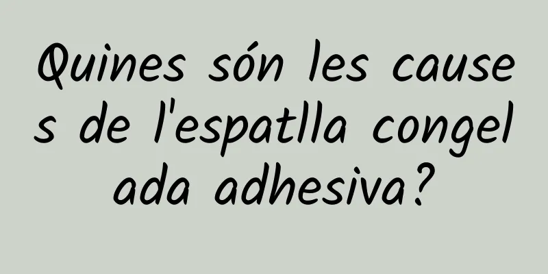 Quines són les causes de l'espatlla congelada adhesiva?