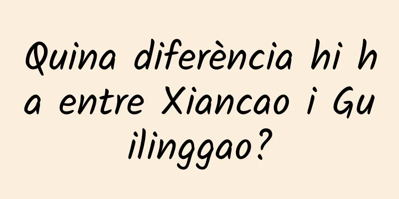 Quina diferència hi ha entre Xiancao i Guilinggao?