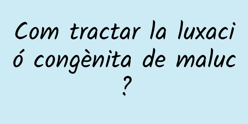 Com tractar la luxació congènita de maluc?