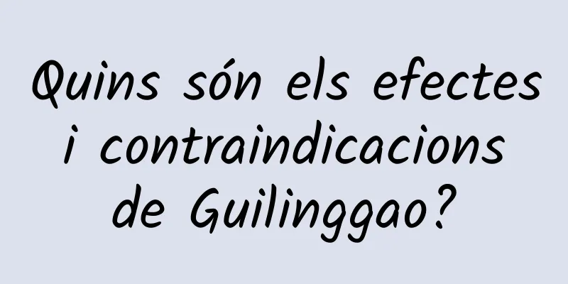 Quins són els efectes i contraindicacions de Guilinggao?