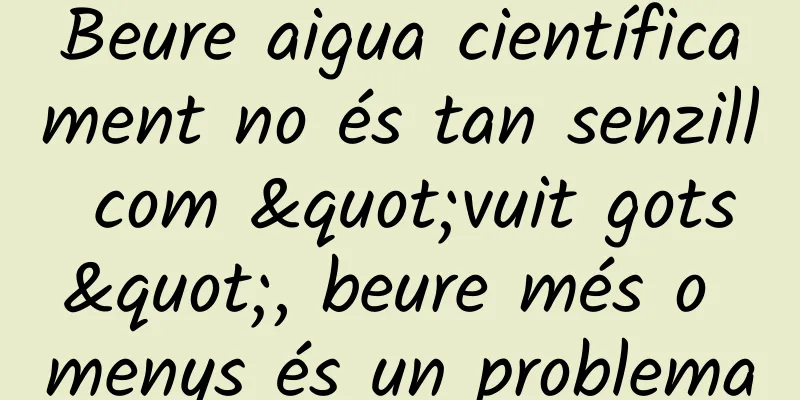 Beure aigua científicament no és tan senzill com "vuit gots", beure més o menys és un problema