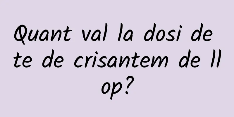Quant val la dosi de te de crisantem de llop?