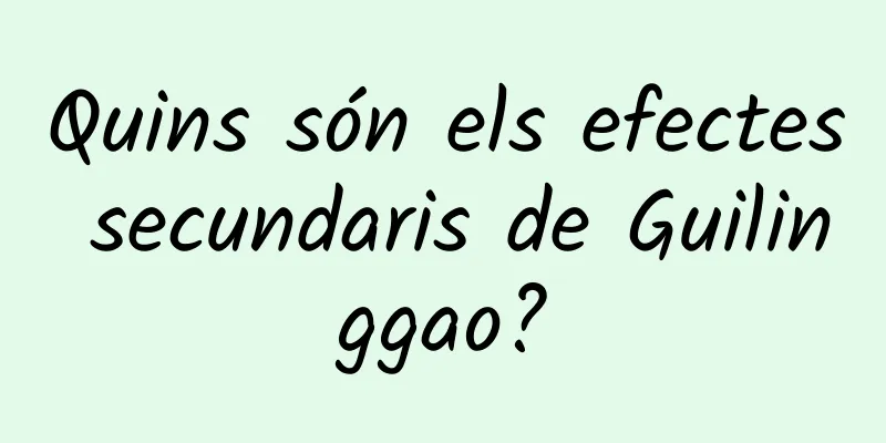 Quins són els efectes secundaris de Guilinggao?