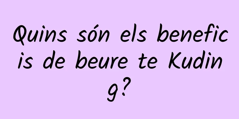 Quins són els beneficis de beure te Kuding?