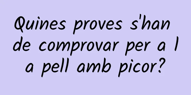 Quines proves s'han de comprovar per a la pell amb picor?