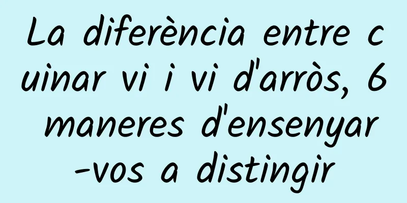 La diferència entre cuinar vi i vi d'arròs, 6 maneres d'ensenyar-vos a distingir
