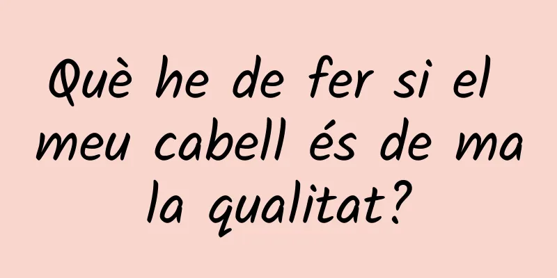 Què he de fer si el meu cabell és de mala qualitat?
