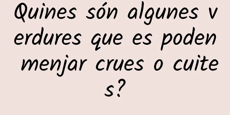 Quines són algunes verdures que es poden menjar crues o cuites?