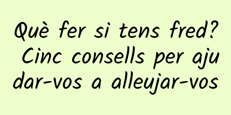 Què fer si tens fred? Cinc consells per ajudar-vos a alleujar-vos