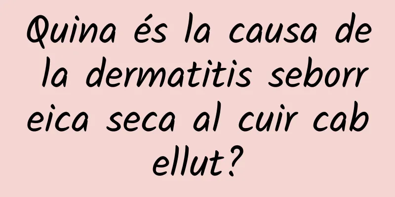 Quina és la causa de la dermatitis seborreica seca al cuir cabellut?