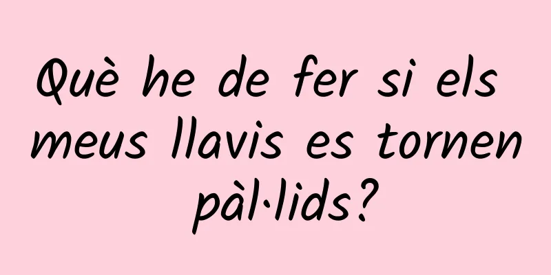 Què he de fer si els meus llavis es tornen pàl·lids?