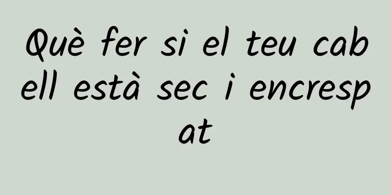 Què fer si el teu cabell està sec i encrespat