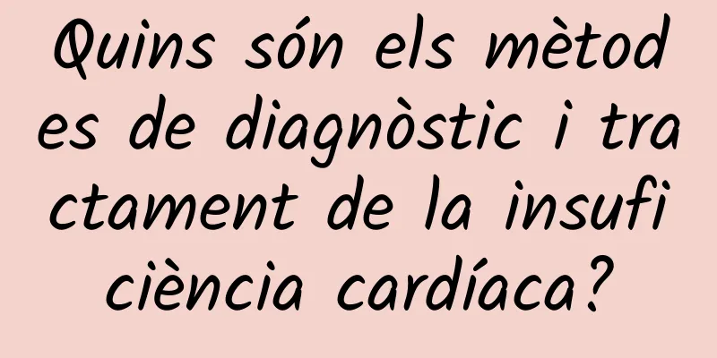 Quins són els mètodes de diagnòstic i tractament de la insuficiència cardíaca?