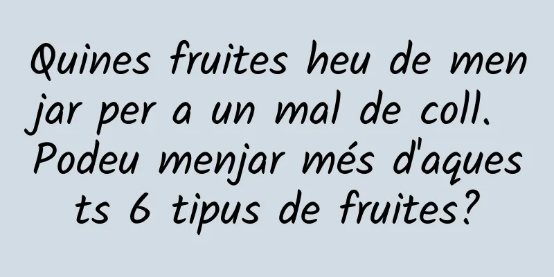 Quines fruites heu de menjar per a un mal de coll. Podeu menjar més d'aquests 6 tipus de fruites?