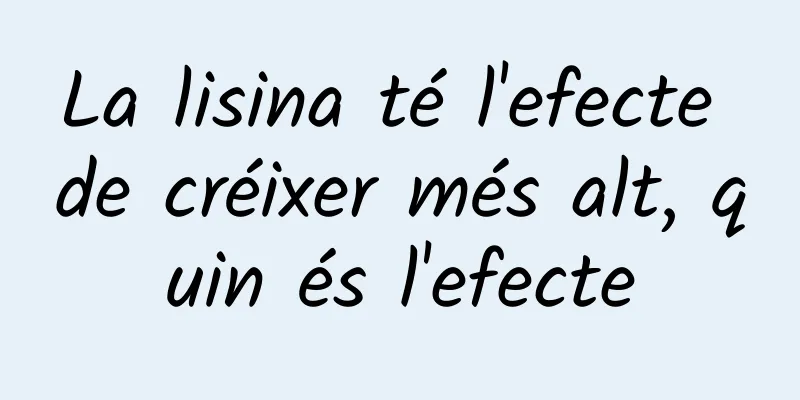 La lisina té l'efecte de créixer més alt, quin és l'efecte