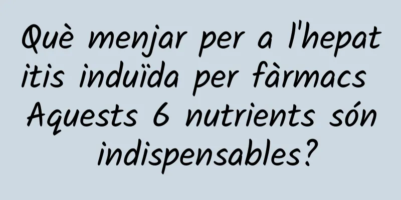 Què menjar per a l'hepatitis induïda per fàrmacs Aquests 6 nutrients són indispensables?