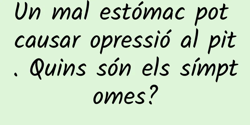 Un mal estómac pot causar opressió al pit. Quins són els símptomes?