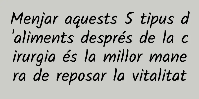 Menjar aquests 5 tipus d'aliments després de la cirurgia és la millor manera de reposar la vitalitat
