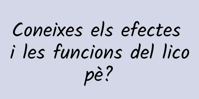 Coneixes els efectes i les funcions del licopè?
