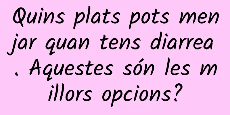 Quins plats pots menjar quan tens diarrea. Aquestes són les millors opcions?