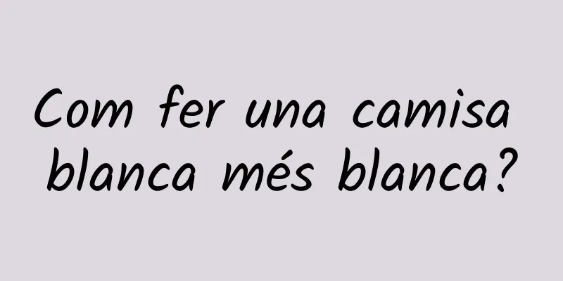 Com fer una camisa blanca més blanca?