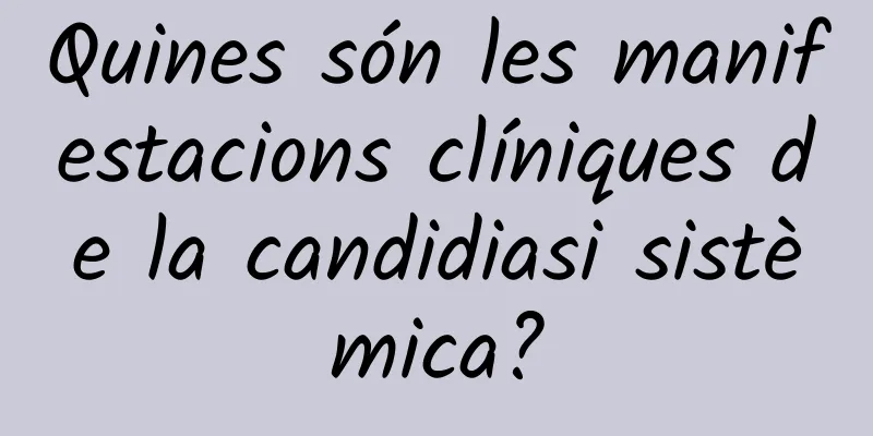 Quines són les manifestacions clíniques de la candidiasi sistèmica?