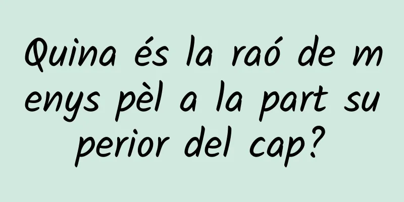 Quina és la raó de menys pèl a la part superior del cap?