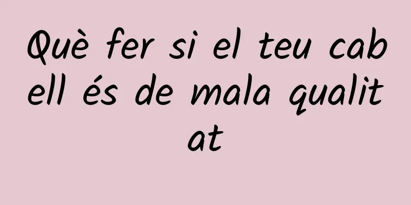Què fer si el teu cabell és de mala qualitat