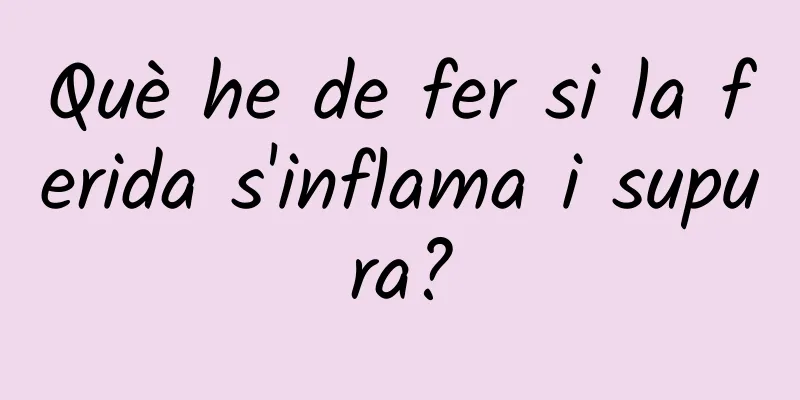 Què he de fer si la ferida s'inflama i supura?